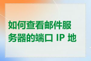 如何查看邮件服务器的端口 IP 地址