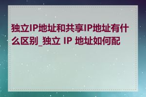 独立IP地址和共享IP地址有什么区别_独立 IP 地址如何配置