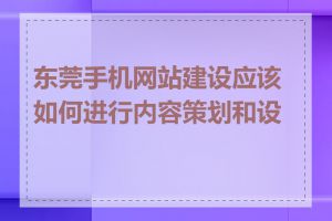 东莞手机网站建设应该如何进行内容策划和设计