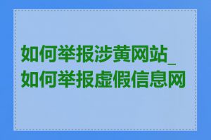 如何举报涉黄网站_如何举报虚假信息网站