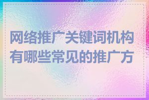 网络推广关键词机构有哪些常见的推广方式