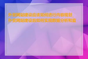 外贸网站建设应该如何进行内容规划_外贸网站建设后如何实现数据分析和监控