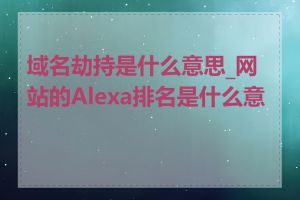 域名劫持是什么意思_网站的Alexa排名是什么意思