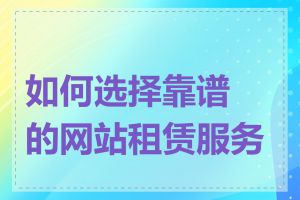 如何选择靠谱的网站租赁服务商