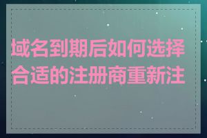 域名到期后如何选择合适的注册商重新注册