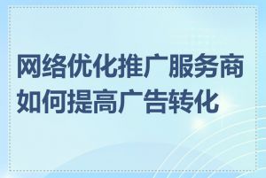 网络优化推广服务商如何提高广告转化率