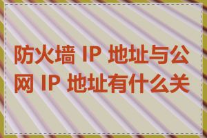 防火墙 IP 地址与公网 IP 地址有什么关系