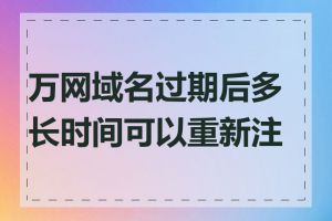 万网域名过期后多长时间可以重新注册