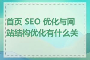 首页 SEO 优化与网站结构优化有什么关系