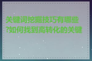 关键词挖掘技巧有哪些?如何找到高转化的关键词