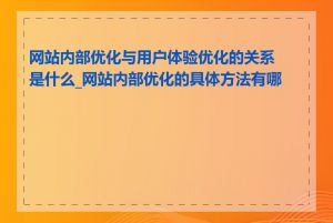 网站内部优化与用户体验优化的关系是什么_网站内部优化的具体方法有哪些