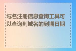 域名注册信息查询工具可以查询到域名的到期日期吗