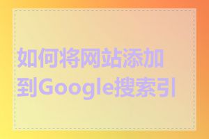 如何将网站添加到Google搜索引擎