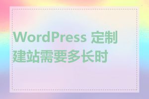 WordPress 定制建站需要多长时间