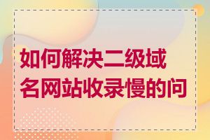 如何解决二级域名网站收录慢的问题