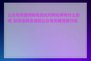 公众号关键词排名优化对转化率有什么影响_如何选择合适的公众号关键词进行优化