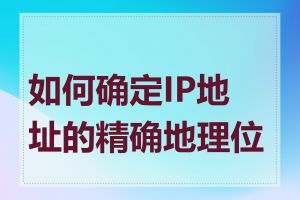 如何确定IP地址的精确地理位置