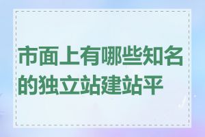 市面上有哪些知名的独立站建站平台