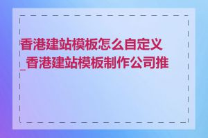 香港建站模板怎么自定义_香港建站模板制作公司推荐