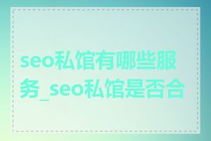 seo私馆有哪些服务_seo私馆是否合法