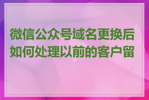 微信公众号域名更换后如何处理以前的客户留言