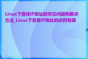 Linux下查找IP地址的常见问题和解决方法_Linux下查看IP地址的诀窍有哪些