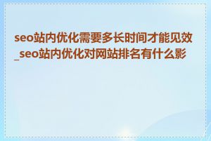 seo站内优化需要多长时间才能见效_seo站内优化对网站排名有什么影响