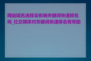 网站域名选择会影响关键词快速排名吗_社交媒体对关键词快速排名有帮助吗