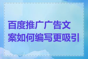 百度推广广告文案如何编写更吸引人