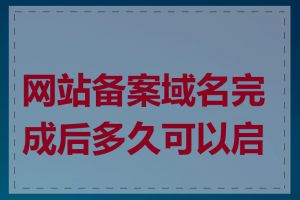 网站备案域名完成后多久可以启用