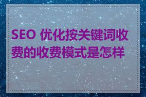 SEO 优化按关键词收费的收费模式是怎样的