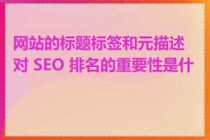 网站的标题标签和元描述对 SEO 排名的重要性是什么