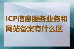 ICP信息服务业务和网站备案有什么区别