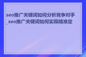 seo推广关键词如何分析竞争对手_seo推广关键词如何实现精准定位