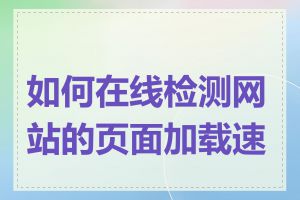 如何在线检测网站的页面加载速度