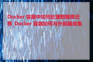 Docker 容器中如何处理数据库迁移_Docker 容器如何与外部服务集成