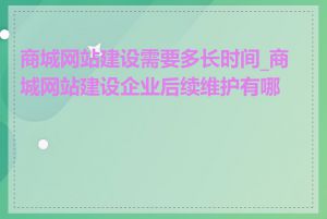 商城网站建设需要多长时间_商城网站建设企业后续维护有哪些