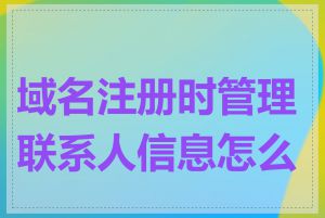 域名注册时管理联系人信息怎么填