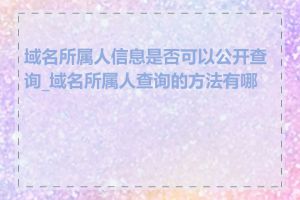 域名所属人信息是否可以公开查询_域名所属人查询的方法有哪些