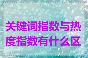 关键词指数与热度指数有什么区别