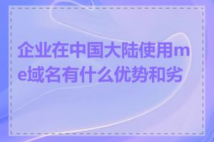 企业在中国大陆使用me域名有什么优势和劣势