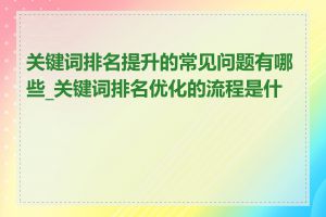 关键词排名提升的常见问题有哪些_关键词排名优化的流程是什么