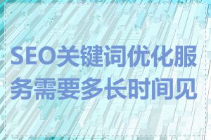 SEO关键词优化服务需要多长时间见效