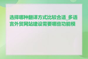 选择哪种翻译方式比较合适_多语言外贸网站建设需要哪些功能模块