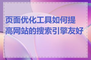 页面优化工具如何提高网站的搜索引擎友好度