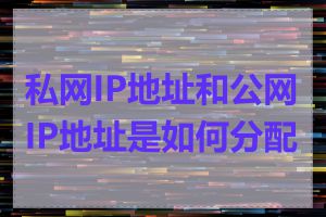 私网IP地址和公网IP地址是如何分配的