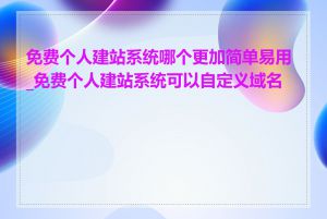 免费个人建站系统哪个更加简单易用_免费个人建站系统可以自定义域名吗