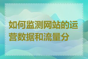 如何监测网站的运营数据和流量分析