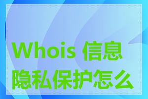 Whois 信息隐私保护怎么办