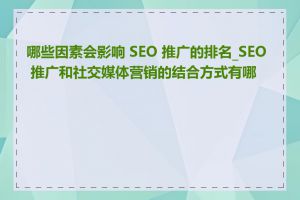 哪些因素会影响 SEO 推广的排名_SEO 推广和社交媒体营销的结合方式有哪些